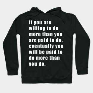 If you are willing to do more than you are paid to do, eventually you will be paid to do more than you do. Hoodie